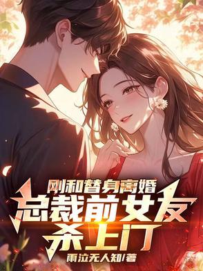 刚和替身离婚,总裁前女友杀上门