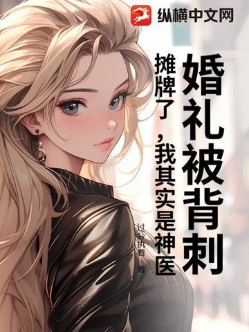 婚礼被背刺?摊牌了,我其实是神医