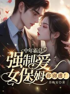 中年霸总强制爱,女保姆你别逃!