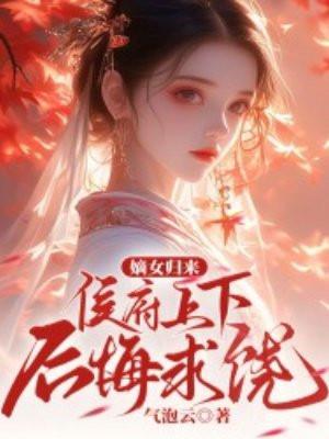 嫡女归来,侯府上下后悔求饶