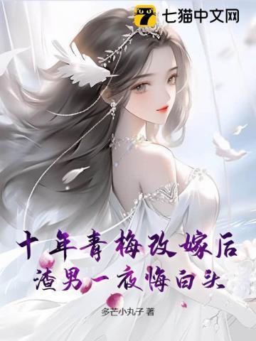 十年青梅改嫁后，渣男一夜悔白头