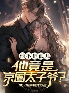 他不是孤儿!他竟是京圈太子爷?