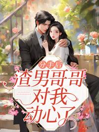 分手后,渣男哥哥对我动心了