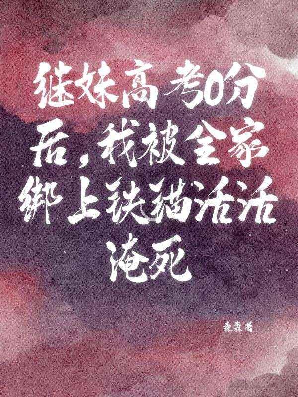 继妹高考0分后,我被全家绑上铁锚活活淹死