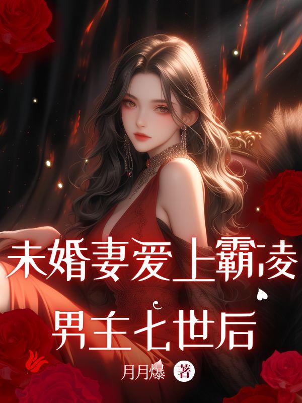 未婚妻爱上霸凌男主七世后