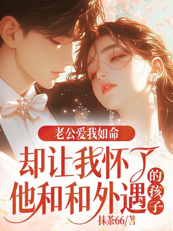 丈夫爱我入骨，却让我怀了他和外遇的孩子