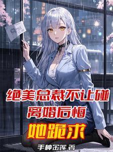 绝美总裁不让碰,离婚后悔她跪求