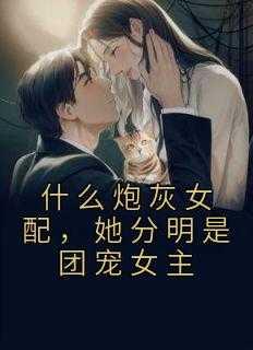 什么炮灰女配，她分明是团宠女主