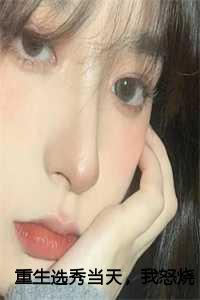 重生选秀当天，我怒烧渣男手信