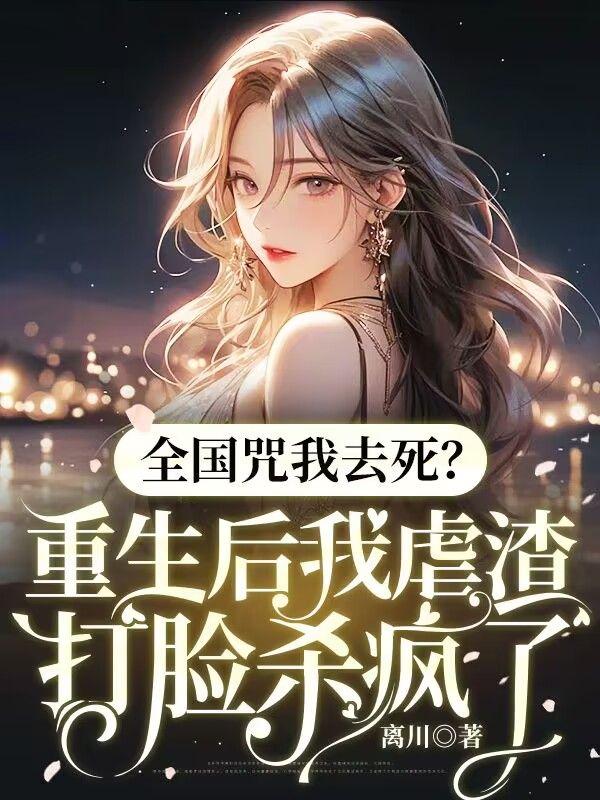 全国咒我去死?重生后我虐渣打脸杀疯了