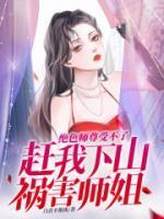 绝色师尊受不了,赶我下山祸害师姐