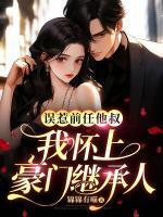 误惹前任他叔,我怀上豪门继承人