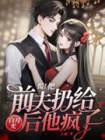 慌!把前夫扔给白月光后,他疯了