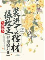 大婚前夕,摄政王把他媳妇儿装进了棺材