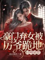 豪门弃女被厉爷跪地,轻吻裙摆