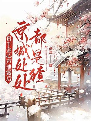 真千金心声泄露后,京城处处都是猹