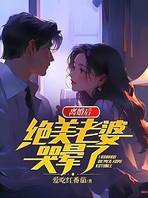 离婚后,绝美老婆哭晕了