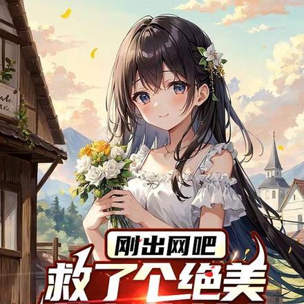 刚出网吧,救了个绝美女神做女友
