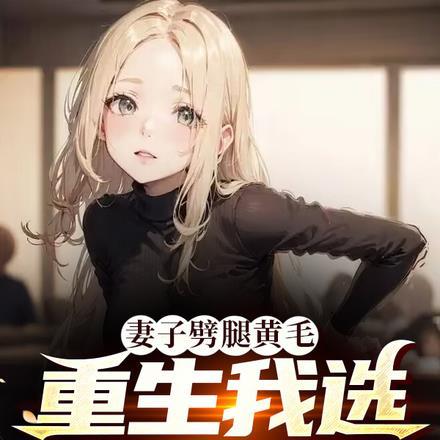 妻子劈腿黄毛,重生我选甜美校花