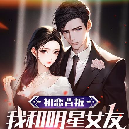 初恋背叛,我和明星女友在一起了