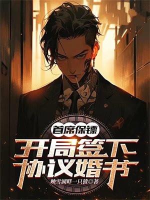 首席保镖:开局签下协议婚书