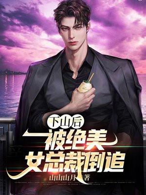 下山后,被绝美女总裁倒追
