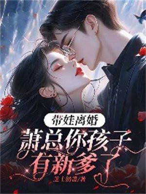 带娃离婚,萧总你孩子有新爹了