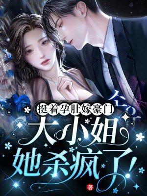 挺着孕肚嫁豪门,大小姐她杀疯了!