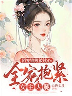 团宠锦鲤被读心,全家抱紧女主大腿