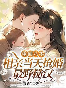 重回八零,相亲当天抢婚最野糙汉