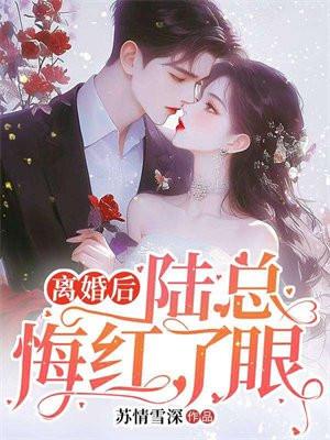 离婚后,陆总悔红了眼