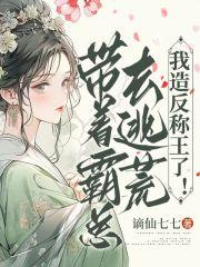 带着霸总去逃荒,我造反称王了!