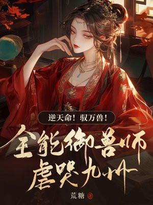 逆天命!驭万兽!全能御兽师虐哭九州
