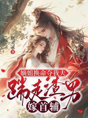 嫡姐换命夺我夫,踹走渣男嫁首辅