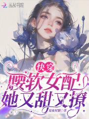 快穿:腰软女配她又甜又撩