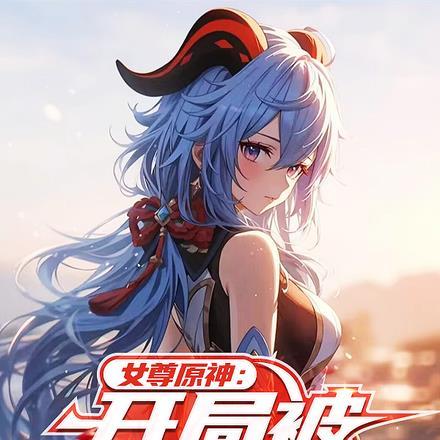 女尊原神:开局被甘雨推倒