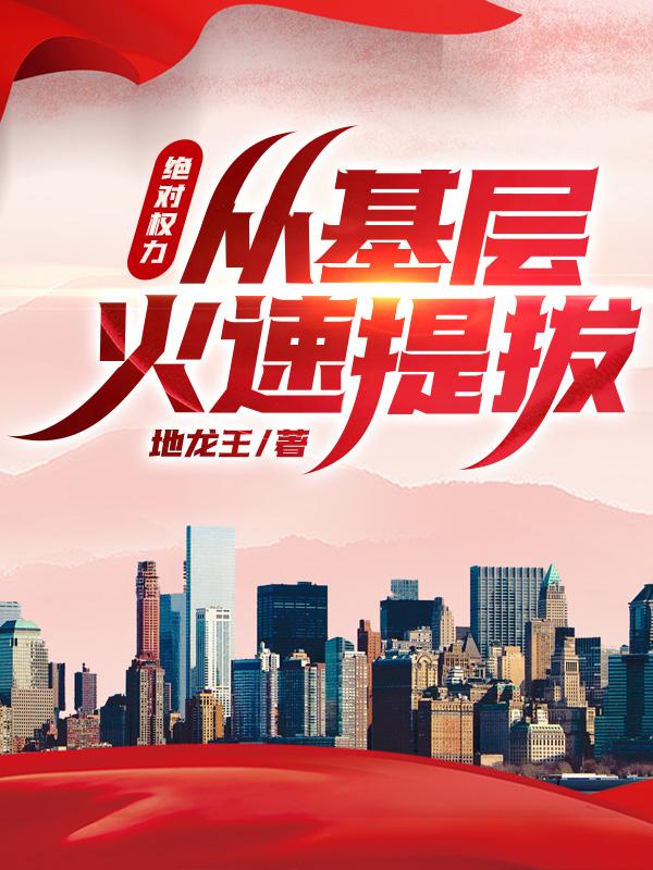 绝对权力,从基层火速提拔!