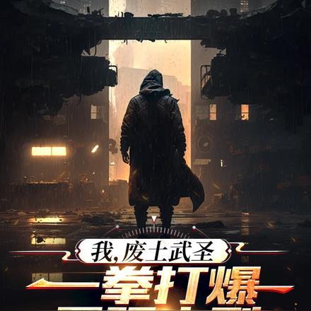 我,废土武圣,一拳打爆最强序列