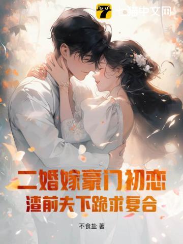 二婚嫁豪门初恋，渣前夫下跪求复合