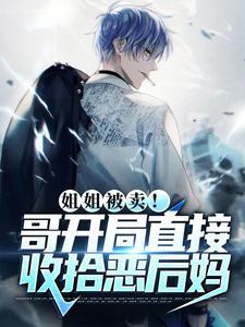 姐姐被卖!哥开局直接收拾恶后妈