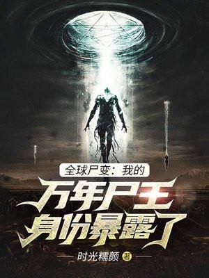 全球尸变:我的万年尸王身份暴露了