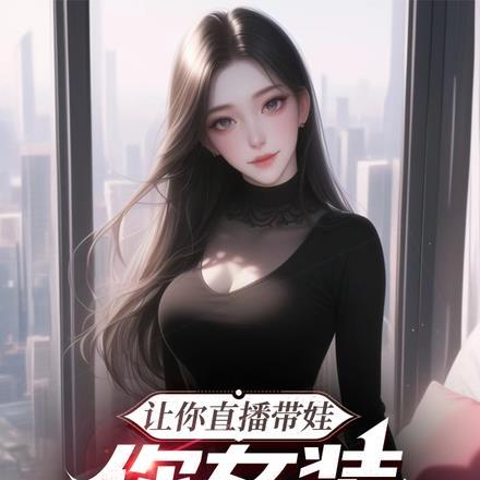 让你直播带娃,你女装诱惑网友?