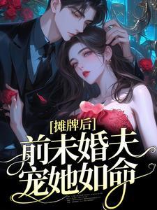 摊牌后,前未婚夫宠她如命