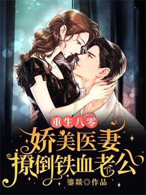 重生八零:娇美医妻撩倒铁血老公