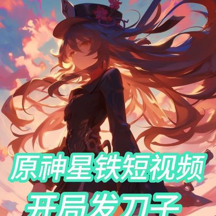 原神星铁短视频,开局发刀子