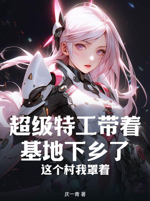 超级特工带着基地下乡了,这个村我罩着