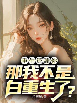 重生还舔你,那我不是白重生了?