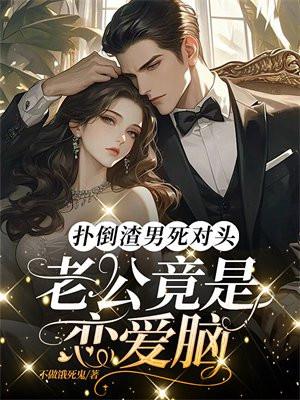 扑倒渣男死对头,老公竟是恋爱脑!