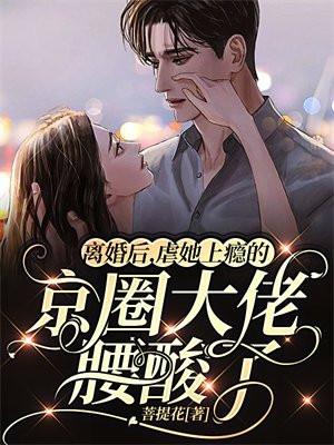 离婚后,虐她上瘾的京圈大佬腰酸了