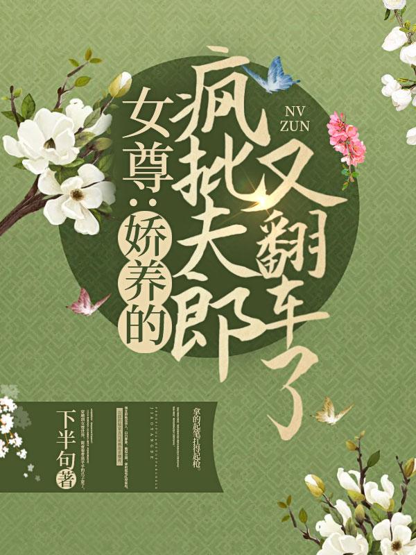 女尊:娇养的疯批夫郎又翻车了